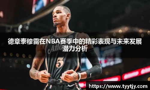德章泰穆雷在NBA赛季中的精彩表现与未来发展潜力分析