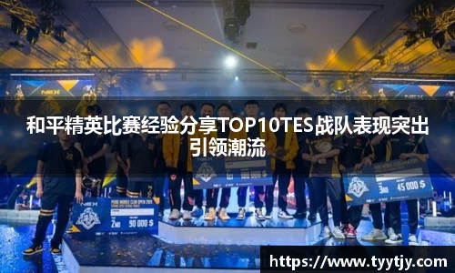 和平精英比赛经验分享TOP10TES战队表现突出引领潮流